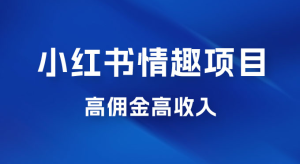 最新小红书情趣项目，日入千，高佣金高收入，操作简单，长期稳定-副业吧创业