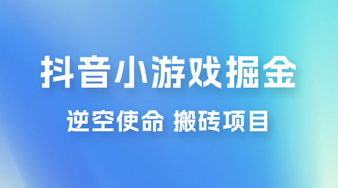 抖音小游戏掘金,逆空使命,复制粘贴的项目,最高日入 4000+,一部手机即可上手 抖音小游戏掘金,逆空使命,复制粘贴的项目,最高日入 4000+,一部手机即可上手