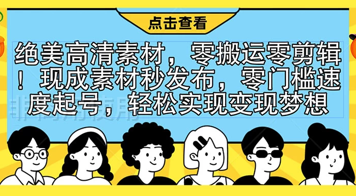 绝美高清素材,零搬运零剪辑!现成素材秒发布,零门槛速度起号,轻松实现变现梦想 绝美高清素材,零搬运零剪辑!现成素材秒发布,零门槛速度起号,轻松实现变现梦想