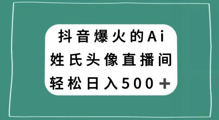 抖音爆火的AI姓氏头像直播,轻松日入500+ 抖音爆火的AI姓氏头像直播,轻松日入500+