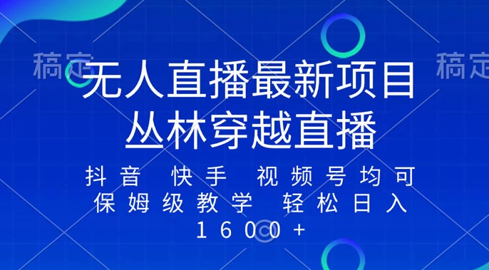 最新最火无人直播项目,丛林穿越,所有平台都可播 保姆级教学小白轻松 1600+ 最新最火无人直播项目,丛林穿越,所有平台都可播 保姆级教学小白轻松 1600+