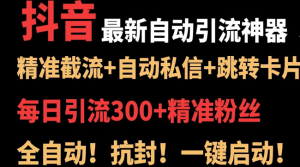 【抖音自动引流神器】价值3k的抖音最新私信引流玩法结合采集系统和跳转卡片，日引流300+-副业吧创业